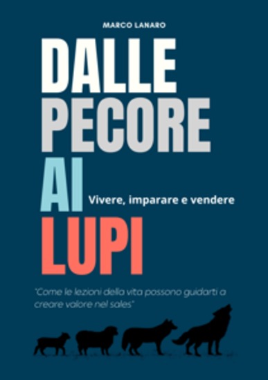 Dalle pecore ai lupi Vivere imparare e vendere - Come le lezioni della vita possono guidarti a creare valore nel sales - cover