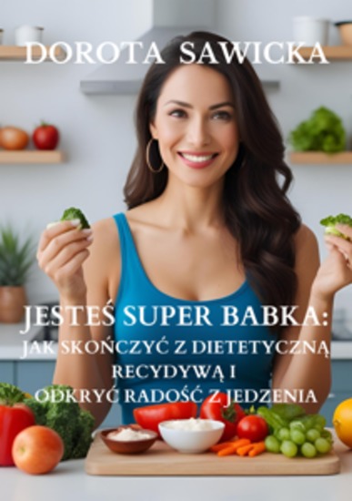 Jesteś Super Babka - jak skończyć z dietetyczną recydywą i odkryć wolność w jedzeniu - cover
