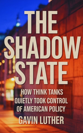 The Shadow State - How Think Tanks Quietly Took Control of American Policy - cover
