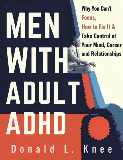 Men with Adult Adhd - Why You Can’t Focus How to Fix It & Take Control of Your Mind Career and Relationships - cover