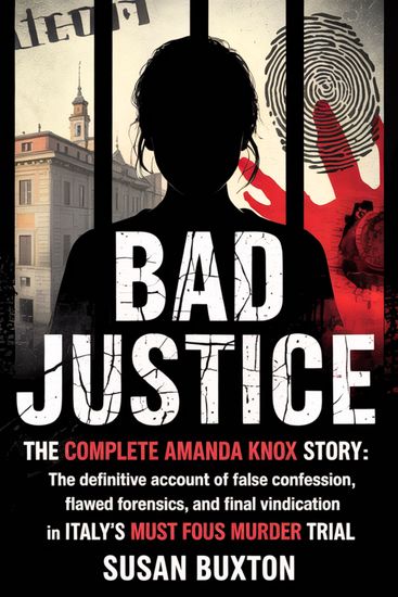 Bad Justice: The Complete Amanda Knox Story - The Definitive Account of False Confession Flawed Forensics and Final Vindication in Italy's Most Famous Murder Trial - cover
