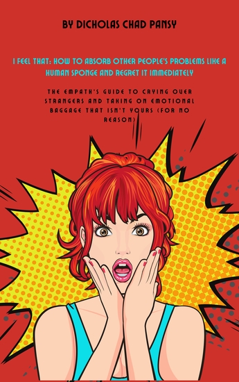 I Feel That - How to Absorb Other People’s Problems Like a Human Sponge and Regret It Immediately - cover