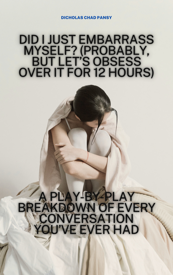 Did I Just Embarrass Myself? (Probably But Let’s Obsess Over It for 12 Hours) - A Play-by-Play Breakdown of Every Conversation You’ve Ever Had - cover