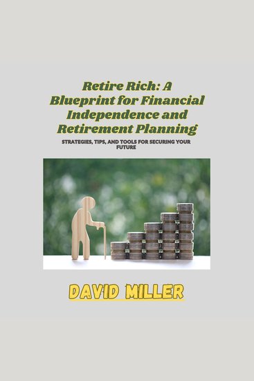 Retire Rich: A Blueprint for Financial Independence and Retirement Planning - Strategies Tips and Tools for Securing Your Future - cover