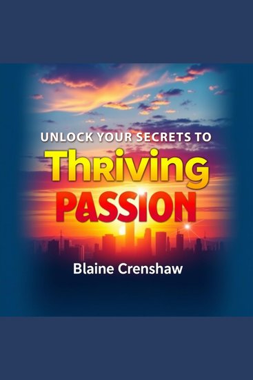 Unlock Your Secrets to Thriving Passion - "Ignite your passion! Access engaging audio lessons designed to elevate your personal growth like never before!" - cover