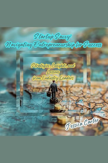 Startup Savvy: Navigating Entrepreneurship for Success - Strategies Insights and Lessons from Industry Leaders - cover