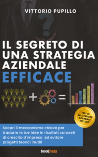 Il segreto di una strategia aziendale efficace - Scopri il meccanismo chiave per tradurre le tue idee in risultati concreti di crescita d'impresa ed evitare progetti teorici inutili - cover