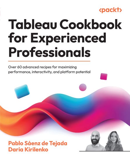 Tableau Cookbook for Experienced Professionals - Over 60 advanced recipes for maximizing performance interactivity and platform potential - cover