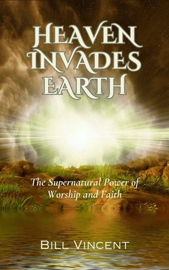 Heaven Invades Earth - The Supernatural Power of Worship and Faith - cover