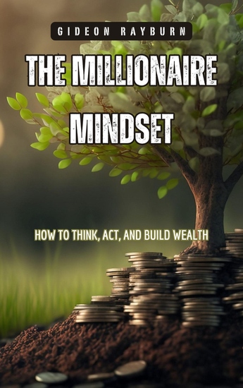 The Millionaire Mindset - How to Think Act and Build Wealth - cover