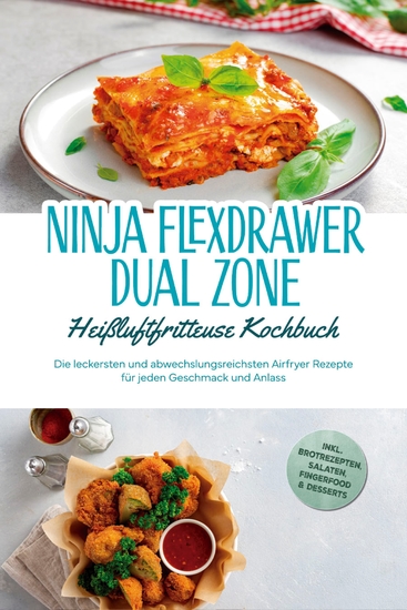 Ninja FlexDrawer Dual Zone Heißluftfritteuse Kochbuch: Die leckersten und abwechslungsreichsten Airfryer Rezepte für jeden Geschmack und Anlass - inkl Brotrezepten Salaten Fingerfood & Desserts - cover