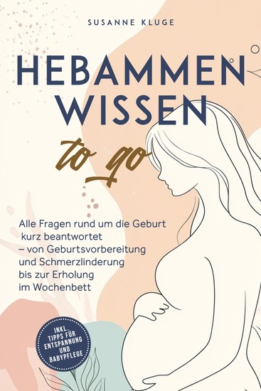 Hebammenwissen to go: Alle Fragen rund um die Geburt kurz beantwortet – von Geburtsvorbereitung und Schmerzlinderung bis zur Erholung im Wochenbett - inkl Tipps für Entspannung und Babypflege - cover
