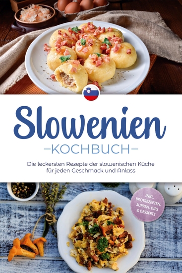 Slowenien Kochbuch: Die leckersten Rezepte der slowenischen Küche für jeden Geschmack und Anlass - inkl Brotrezepten Suppen Dips & Desserts - cover