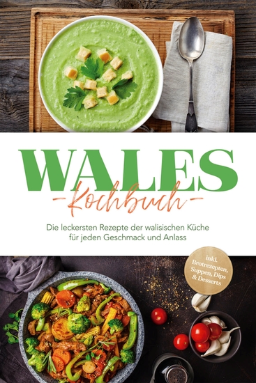 Wales Kochbuch: Die leckersten Rezepte der walisischen Küche für jeden Geschmack und Anlass - inkl Brotrezepten Suppen Dips & Desserts - cover