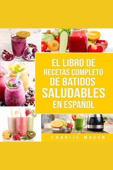 El Libro De Recetas Completo De Batidos Saludables En Español - cover