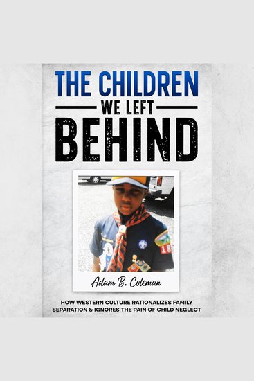 The Children We Left Behind - How Western Culture Rationalizes Family Separation & Ignores The Pain Of Child Neglect - cover
