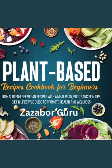 Plant-Based Recipes Cookbook for Beginners - 100+ Gluten-Free Vegan Recipes With A Meal Plan Pro Transition Tips Diet & Lifestyle Guide to Promote Health and Wellness - cover