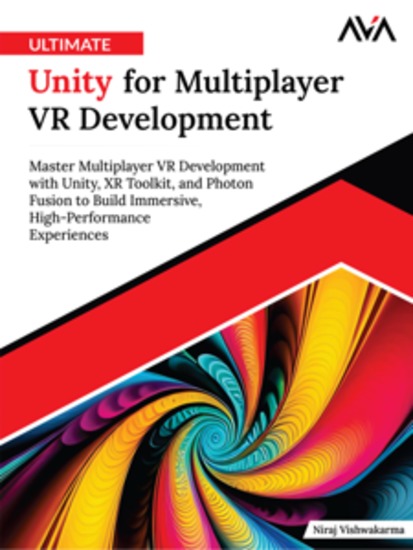 Ultimate Unity for Multiplayer VR Development: Master Multiplayer VR Development with Unity XR Toolkit and Photon Fusion to Build Immersive High-Performance Experiences - cover