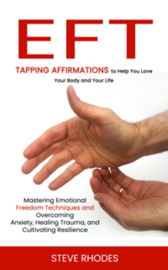 Eft: Tapping Affirmations to Help You Love Your Body and Your Life (Mastering Emotional Freedom Techniques and Overcoming Anxiety Healing Trauma and Cultivating Resilience) - cover