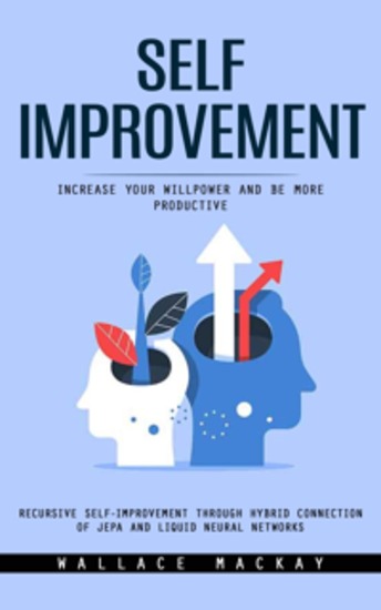 Self Improvement: Increase Your Willpower and Be More Productive (Recursive Self-improvement Through Hybrid Connection of Jepa and Liquid Neural Networks) - cover