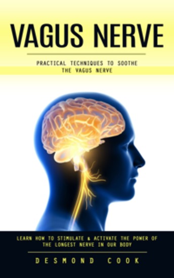 Vagus Nerve: Practical Techniques to Soothe the Vagus Nerve (Learn How to Stimulate & Activate the Power of the Longest Nerve in Our Body) - cover