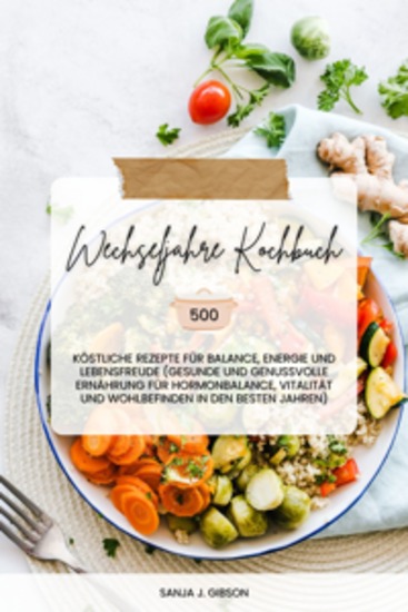 Wechseljahre Kochbuch: 500 köstliche Rezepte für Balance Energie und Lebensfreude (Gesunde und genussvolle Ernährung für Hormonbalance Vitalität und Wohlbefinden in den besten Jahren) - cover