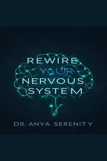 Rewire Your Nervous System - Unlock Lasting Calm Overcome Anxiety and Reclaim Your Life with Proven Mind-Body Techniques - cover