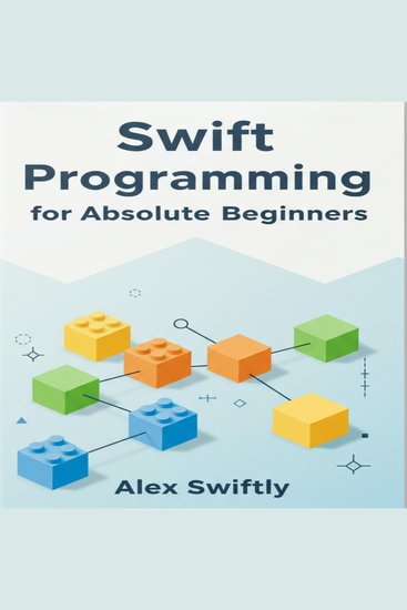 Swift Programming for Absolute Beginners - Your Step-by-Step Guide to Mastering Swift and Building Your First iOS Apps - cover