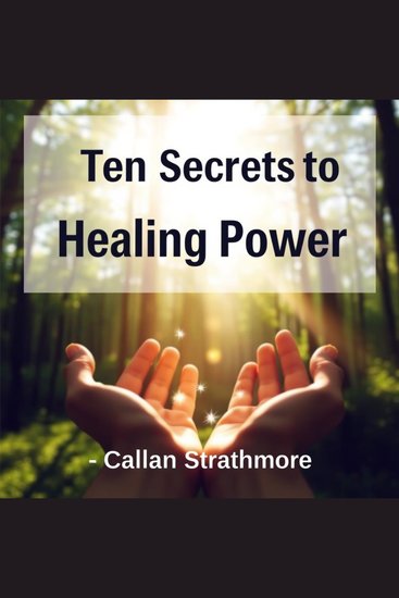 Ten Secrets to Healing Power - "Elevate your healing experience! Discover dynamic audio lessons crafted to enhance your inner power" - cover