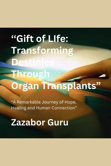Gift of Life Transforming Destinies Through Organ Transplants - Transforming Destinies Through Organ Transplants - cover