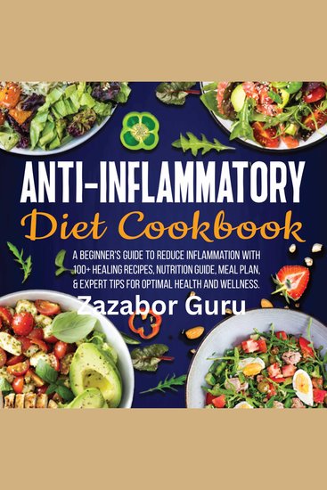 Anti-Inflammatory Diet Cookbook - A Beginner's Guide to Reduce Inflammation with 100+ Healing Recipes Nutrition Guide Meal Plan & Expert Tips for Optimal Health and Wellness - cover