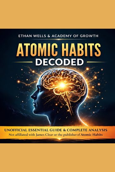 Atomic Habits Decoded Unofficial Essential Guide & Complete Analysis - Master the Power of Discipline Productivity and Peak Performance to Take Control of Your Life and Rewire Your Anxious Brain for Success - cover