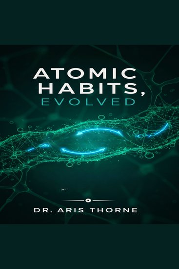 Atomic Habits Evolved - The Neuroscience of Habit Loops and Proven Strategies to Break Bad Routines Build Positive Change and Master Your Daily Life - cover