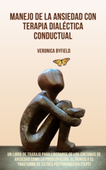 Manejo de la ansiedad con terapia dialéctica conductual - Un libro de trabajo para liberarse de los síntomas de ansiedad como la preocupación el pánico y el trastorno de estrés postraumático (TEPT) - cover