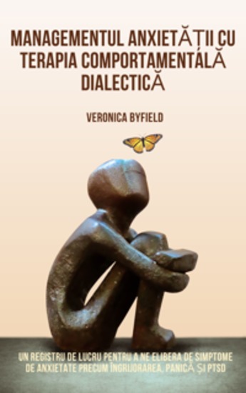 Managementul anxietății cu terapia comportamentală dialectică - Un registru de lucru pentru a ne elibera de simptome de anxietate precum îngrijorarea panică și PTSD - cover