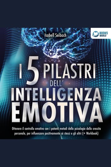 I 5 pilastri dell'intelligenza emotiva: Ottenere il controllo emotivo con i potenti metodi della psicologia della crescita personale per influenzare positivamente sé stessi e gli altri - cover