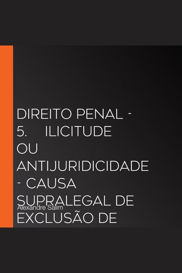 Direito Penal - 5⁠ ⁠Ilicitude ou Antijuridicidade - Causa Supralegal de Exclusão de Ilicitude - cover