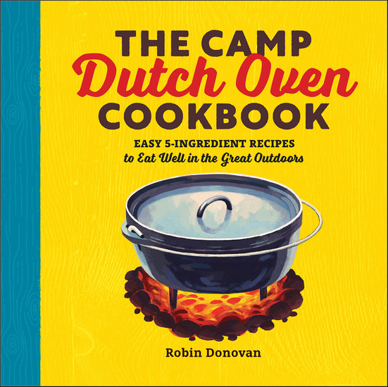The Camp Dutch Oven Cookbook - Easy 5-Ingredient Recipes to Eat Well in the Great Outdoors - cover