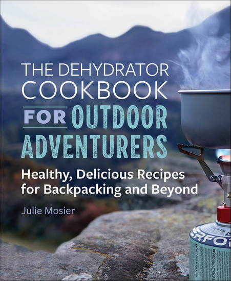 The Dehydrator Cookbook for Outdoor Adventurers - Healthy Delicious Recipes for Backpacking and Beyond - cover
