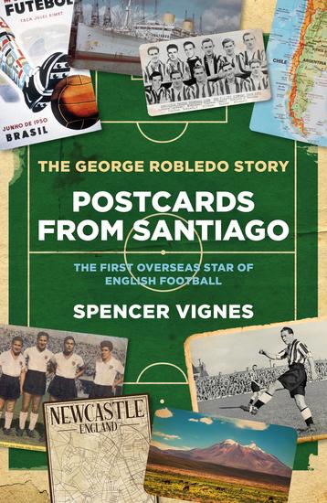 Postcards from Santiago - The George Robledo Story – The First Overseas Star of English Football - cover