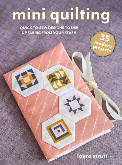 Mini Quilting: 35 modern projects - Quick-to-make hand- and machine-sewing designs to use up fabric from your stash - cover