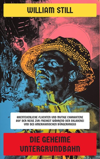 Die geheime Untergrundbahn - Abenteuerliche Fluchten und mutige Charaktere auf der Reise zur Freiheit während der Sklaverei und des Amerikanischen Bürgerkriegs - cover