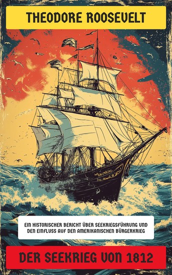 Der Seekrieg von 1812 - Ein historischer Bericht über Seekriegsführung und den Einfluss auf den Amerikanischen Bürgerkrieg - cover