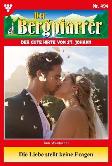 Die Liebe stellt keine Fragen - Der Bergpfarrer 494 – Heimatroman - cover