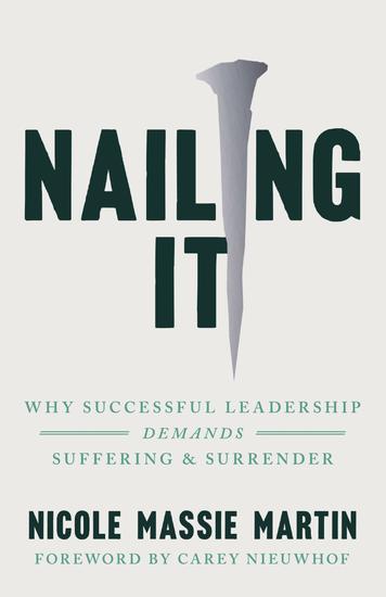 Nailing It - Why Successful Leadership Demands Suffering and Surrender - cover