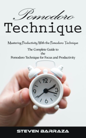 Pomodoro Technique: Mastering Productivity With the Pomodoro Technique (The Complete Guide to the Pomodoro Technique for Focus and Productivity) - cover