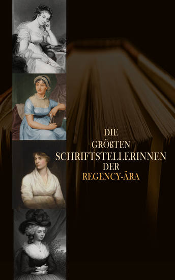 Die größten Schriftstellerinnen der Regency-Ära - 45 Klassiker in einer Sammlung: Frankenstein Fantomina Verteidigung der Rechte der Frau Stolz und Vorurteil Evelina Gabriele Die Amtmannin von Hohenweile - cover
