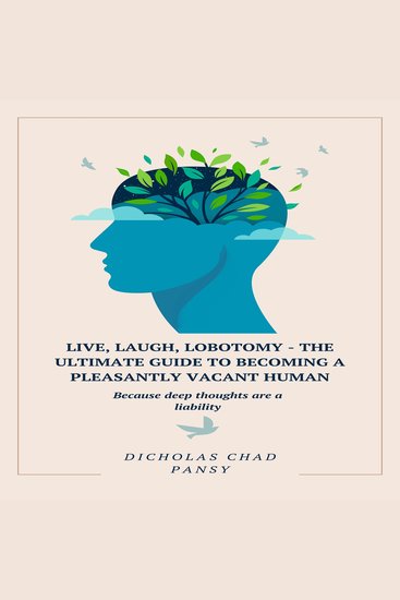 Live Laugh Lobotomy - The Ultimate Guide to Becoming a Pleasantly Vacant Human - Because deep thoughts are a liability - cover