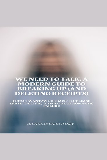 We Need to Talk: A Modern Guide to Breaking Up (And Deleting Receipts) - From “I Want My CDs Back” to “Please THAT PIC" A Timeline of Romantic Failure - cover