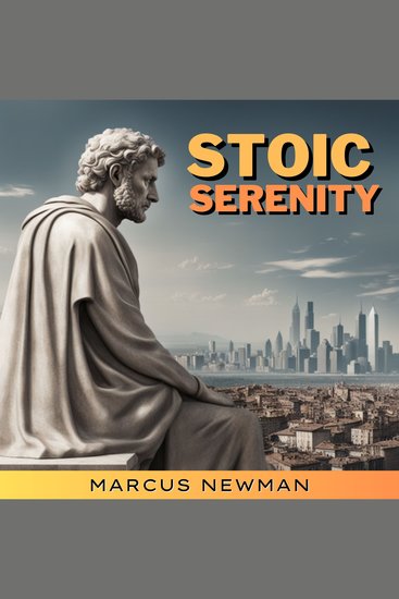 Stoic Serenity - Navigating Modern Life with Ancient Wisdom A Practical Guide to Stoicism's Timeless Principles for Inner Peace Resilience and Fulfillment Anxiety Relief & Anger Management for a Better Life Success at Work and Happier Relationships - cover
